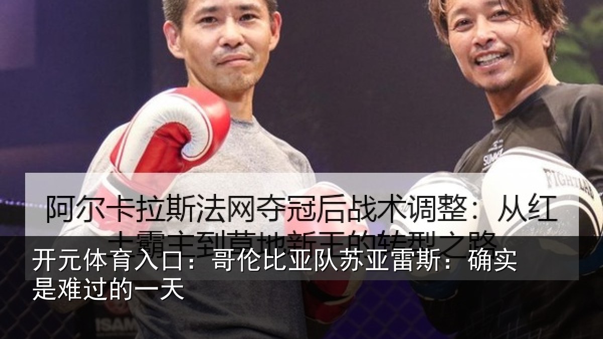 开元体育入口:哥伦比亚队苏亚雷斯:确实是难过的一天