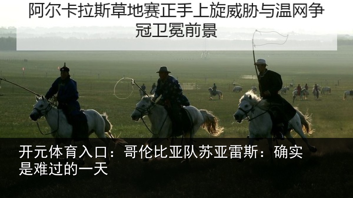 开元体育入口：哥伦比亚队苏亚雷斯：确实是难过的一天