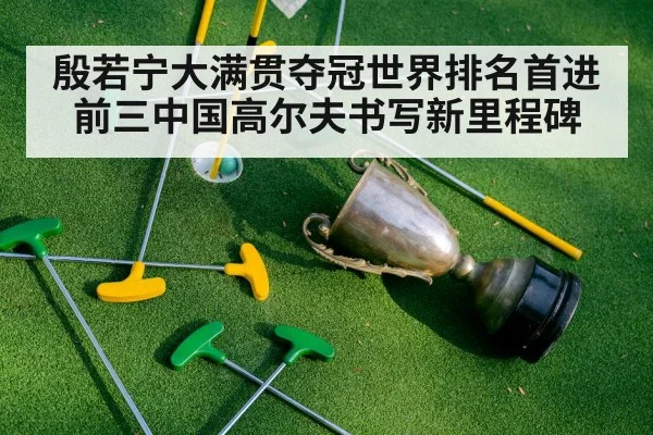 殷若宁大满贯夺冠世界排名首进前三中国高尔夫书写新里程碑