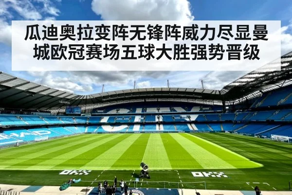 瓜迪奥拉变阵无锋阵威力尽显曼城欧冠赛场五球大胜强势晋级