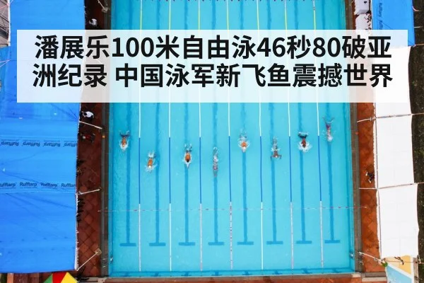 潘展乐100米自由泳46秒80破亚洲纪录 中国泳军新飞鱼震撼世界