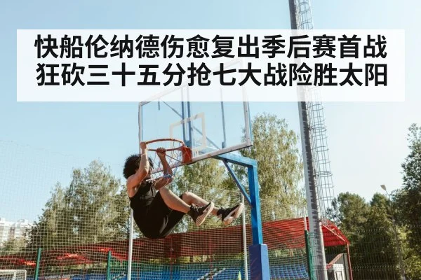 快船伦纳德伤愈复出季后赛首战狂砍三十五分抢七大战险胜太阳