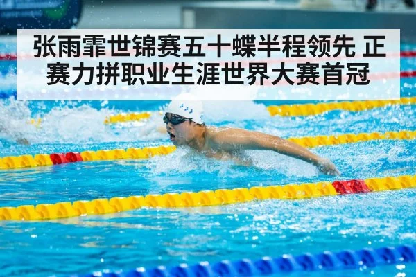 张雨霏世锦赛五十蝶半程领先 正赛力拼职业生涯世界大赛首冠